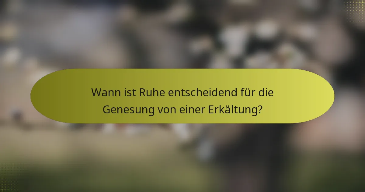 Wann ist Ruhe entscheidend für die Genesung von einer Erkältung?