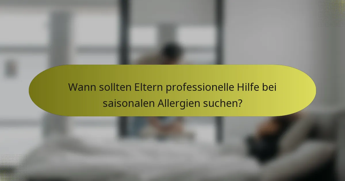 Wann sollten Eltern professionelle Hilfe bei saisonalen Allergien suchen?