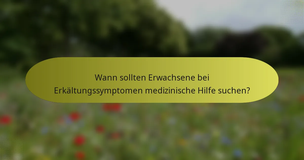 Wann sollten Erwachsene bei Erkältungssymptomen medizinische Hilfe suchen?