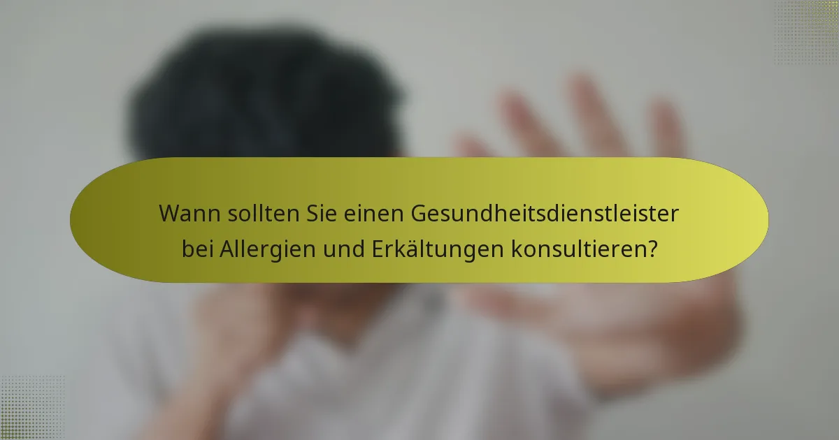 Wann sollten Sie einen Gesundheitsdienstleister bei Allergien und Erkältungen konsultieren?