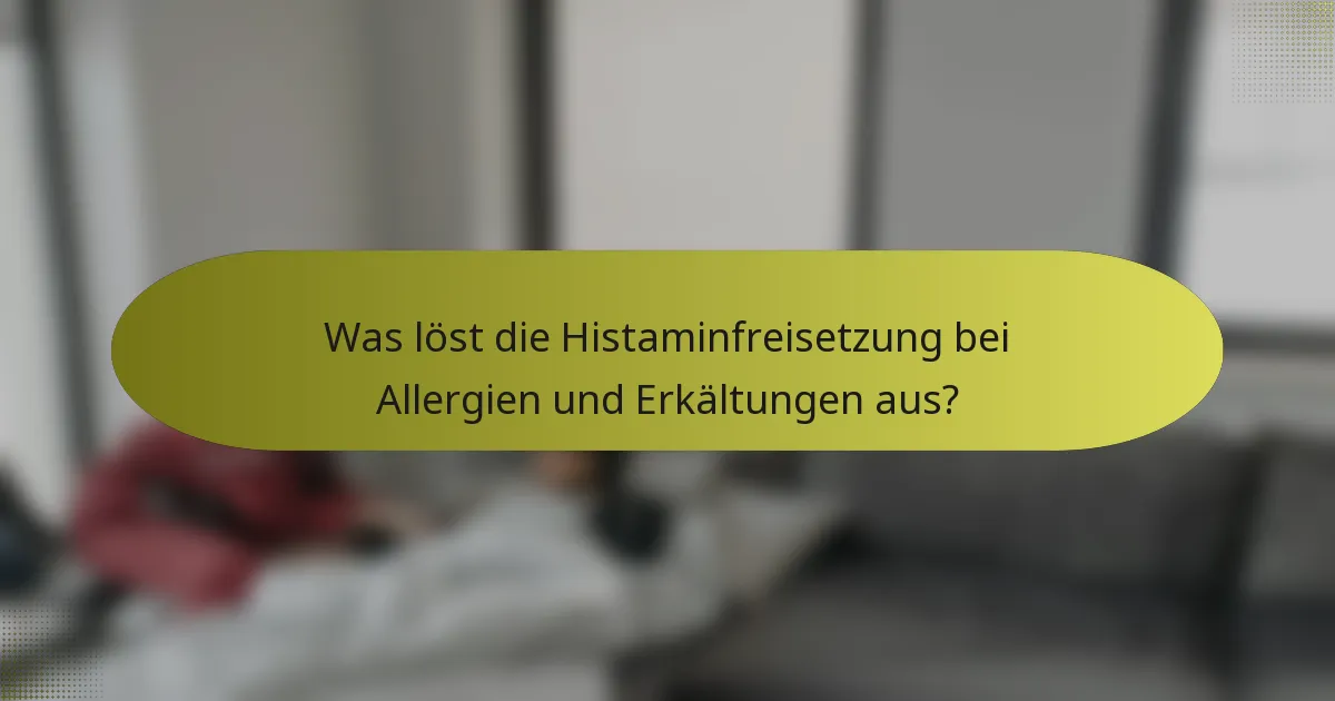 Was löst die Histaminfreisetzung bei Allergien und Erkältungen aus?
