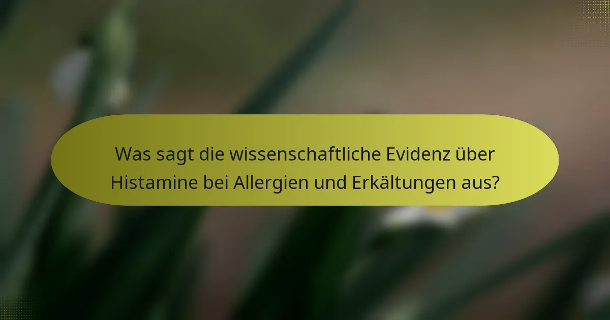 Was sagt die wissenschaftliche Evidenz über Histamine bei Allergien und Erkältungen aus?