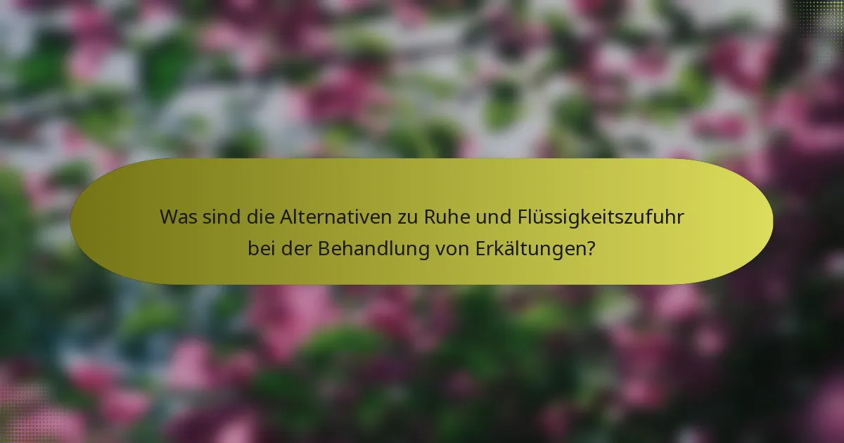 Was sind die Alternativen zu Ruhe und Flüssigkeitszufuhr bei der Behandlung von Erkältungen?