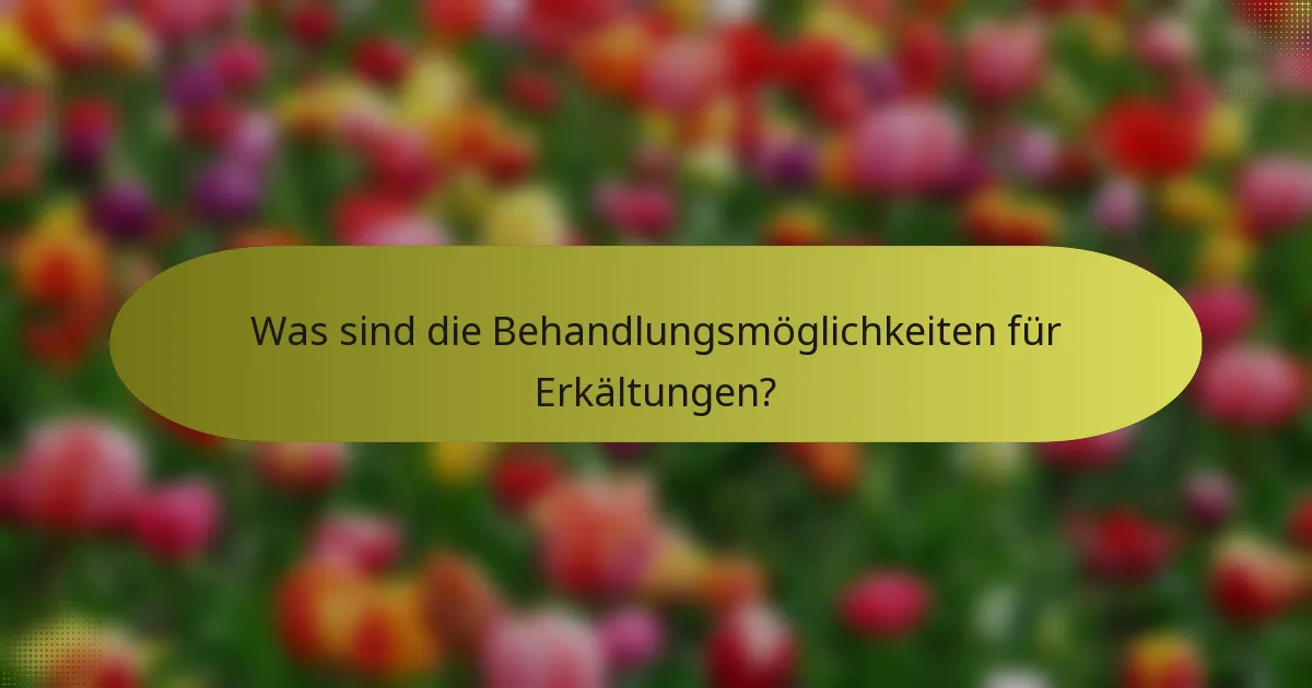 Was sind die Behandlungsmöglichkeiten für Erkältungen?