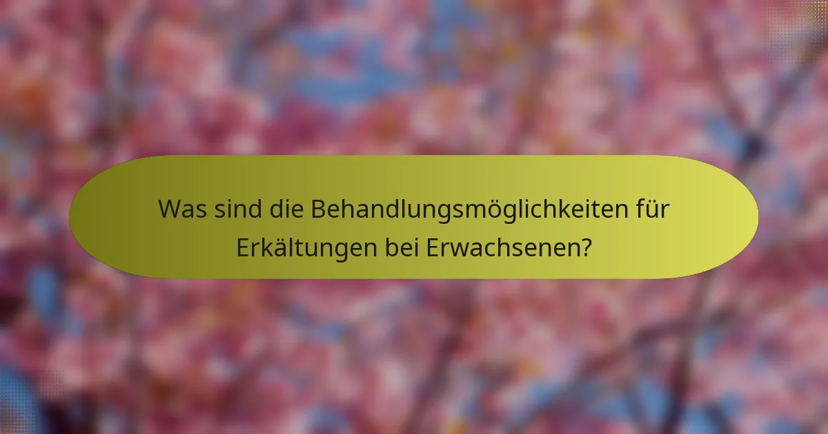 Was sind die Behandlungsmöglichkeiten für Erkältungen bei Erwachsenen?