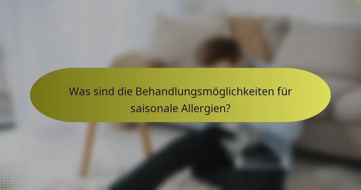 Was sind die Behandlungsmöglichkeiten für saisonale Allergien?