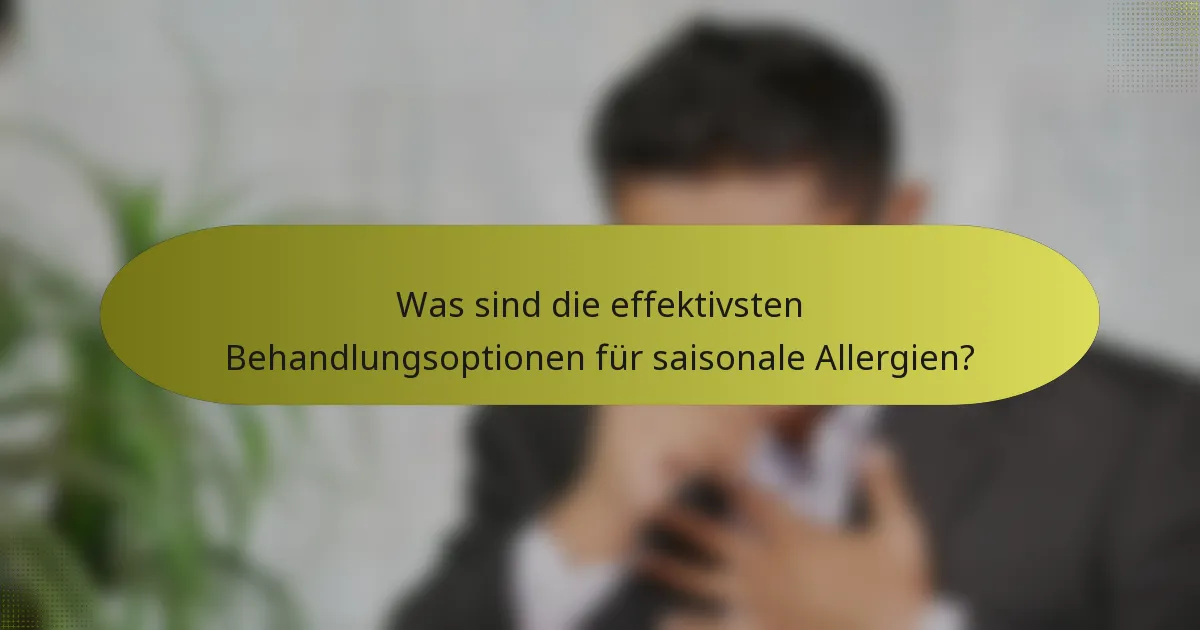 Was sind die effektivsten Behandlungsoptionen für saisonale Allergien?