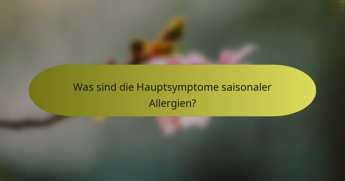 Was sind die Hauptsymptome saisonaler Allergien?