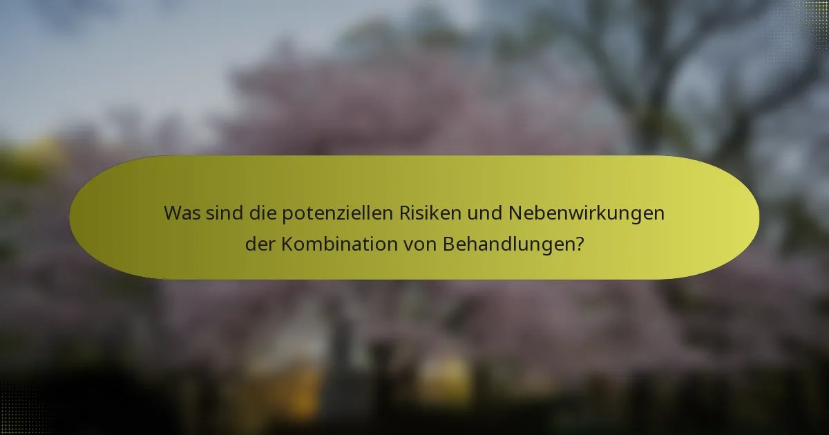 Was sind die potenziellen Risiken und Nebenwirkungen der Kombination von Behandlungen?