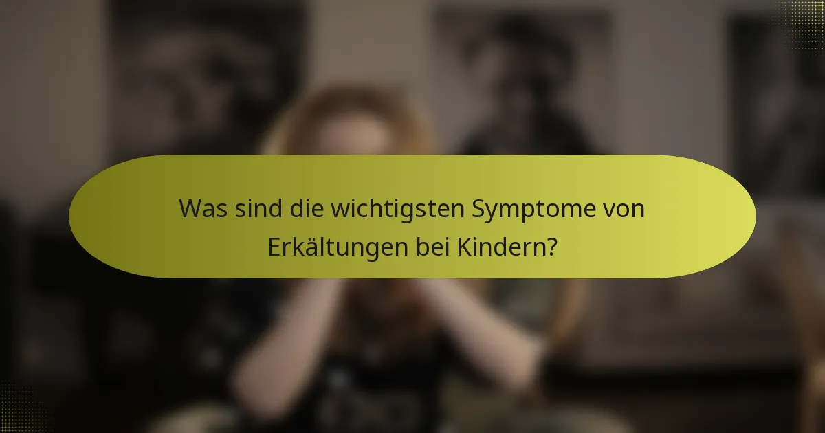 Was sind die wichtigsten Symptome von Erkältungen bei Kindern?