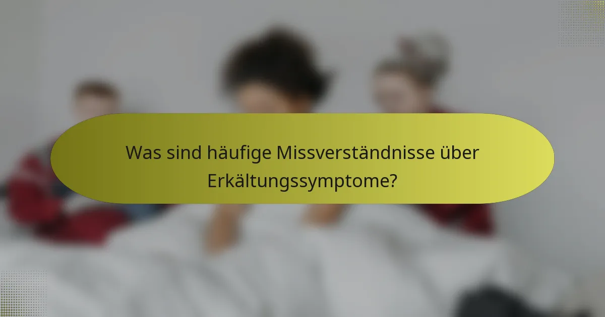 Was sind häufige Missverständnisse über Erkältungssymptome?