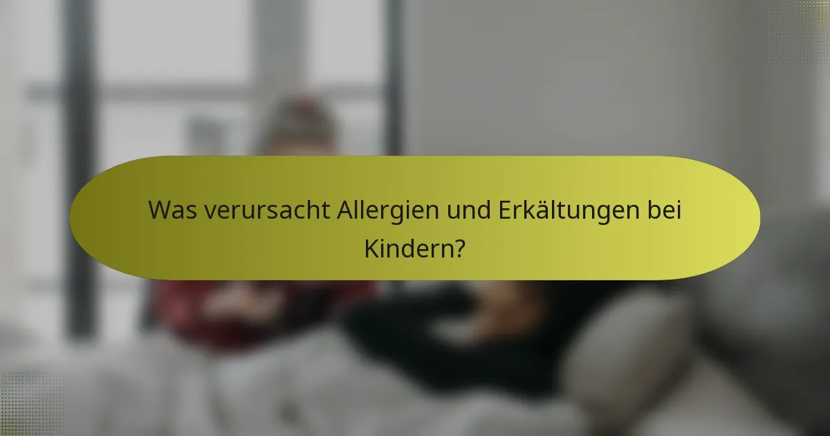 Was verursacht Allergien und Erkältungen bei Kindern?