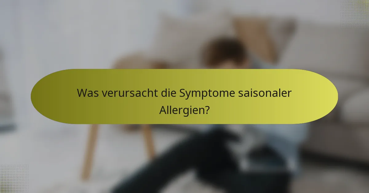 Was verursacht die Symptome saisonaler Allergien?