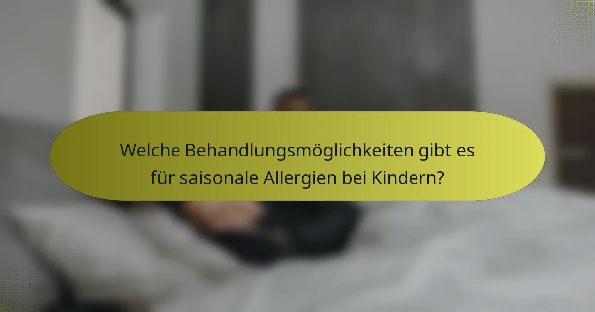 Welche Behandlungsmöglichkeiten gibt es für saisonale Allergien bei Kindern?