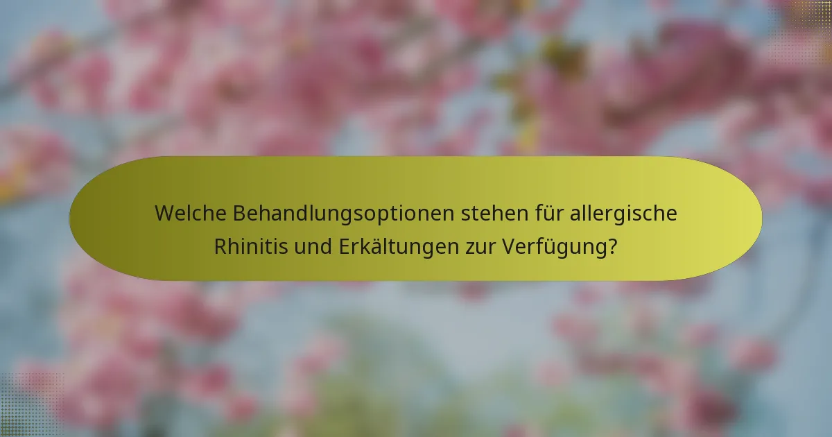 Welche Behandlungsoptionen stehen für allergische Rhinitis und Erkältungen zur Verfügung?