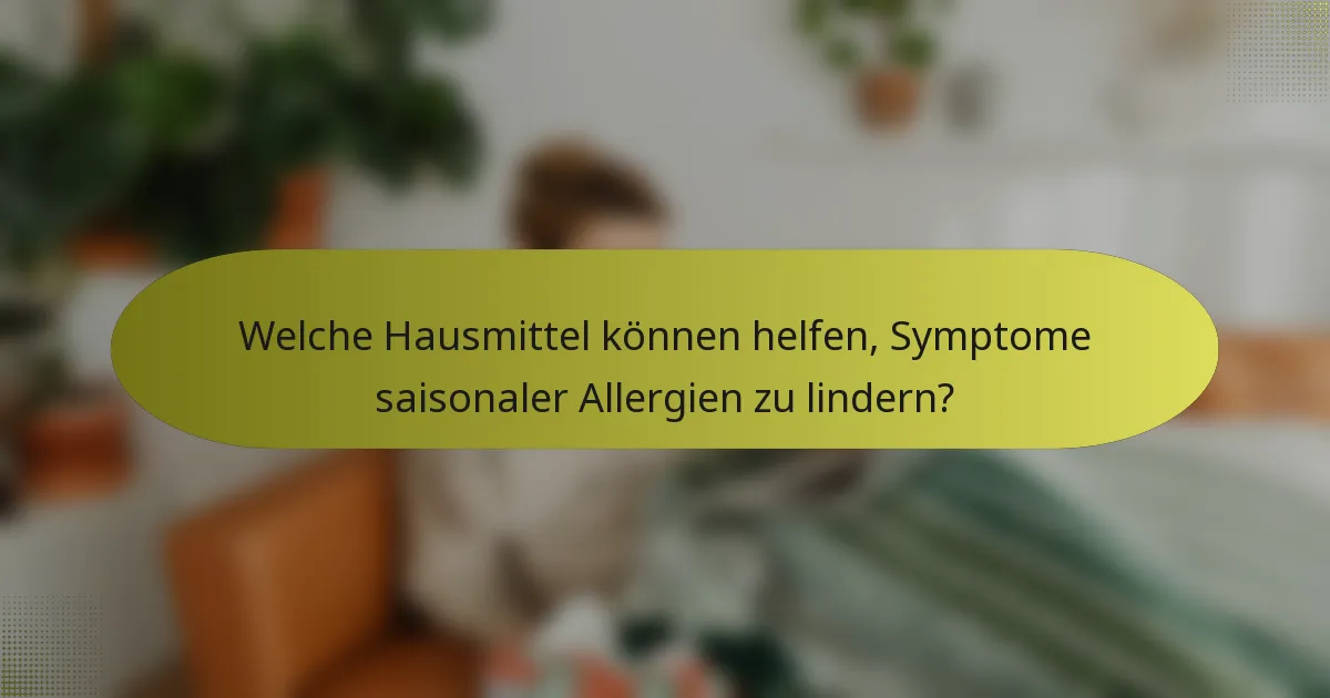 Welche Hausmittel können helfen, Symptome saisonaler Allergien zu lindern?