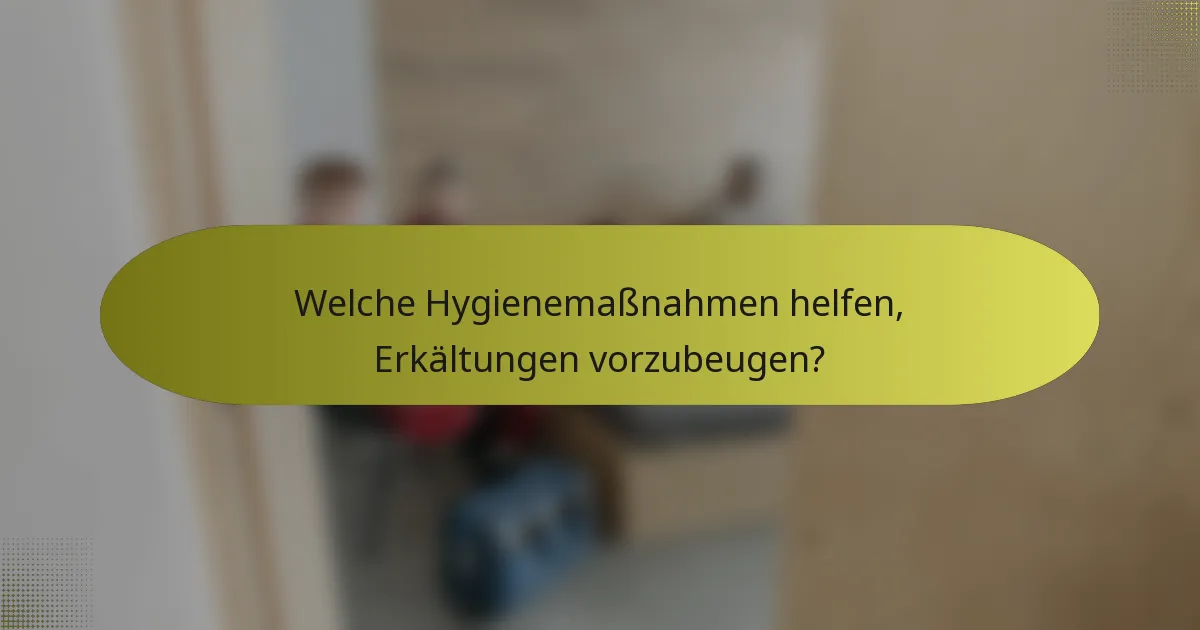 Welche Hygienemaßnahmen helfen, Erkältungen vorzubeugen?