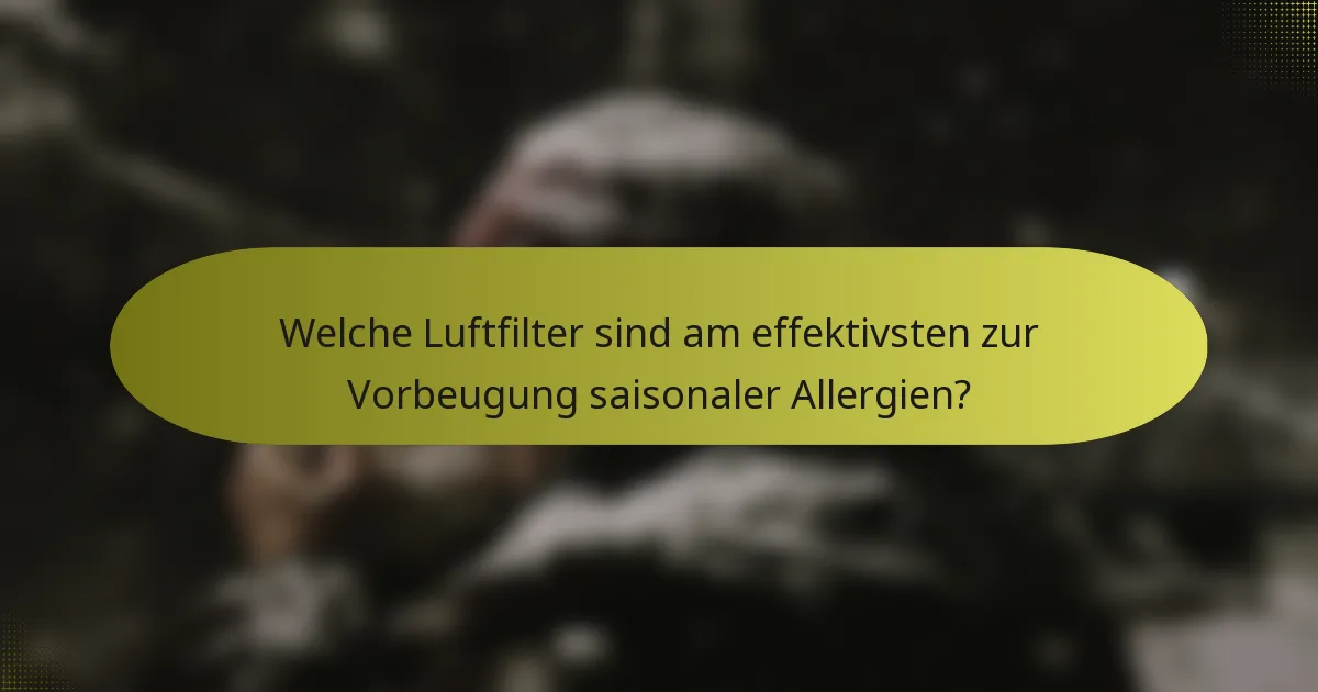 Welche Luftfilter sind am effektivsten zur Vorbeugung saisonaler Allergien?