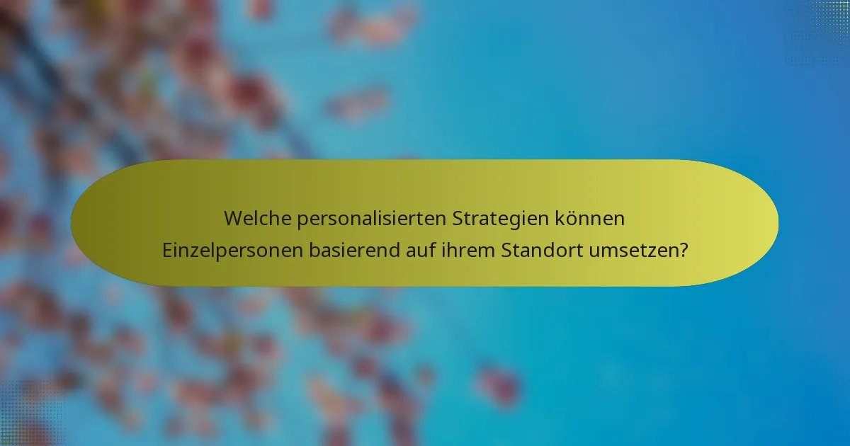 Welche personalisierten Strategien können Einzelpersonen basierend auf ihrem Standort umsetzen?