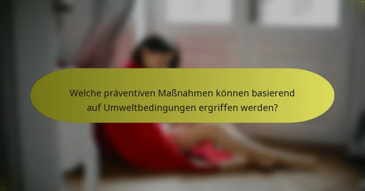 Welche präventiven Maßnahmen können basierend auf Umweltbedingungen ergriffen werden?