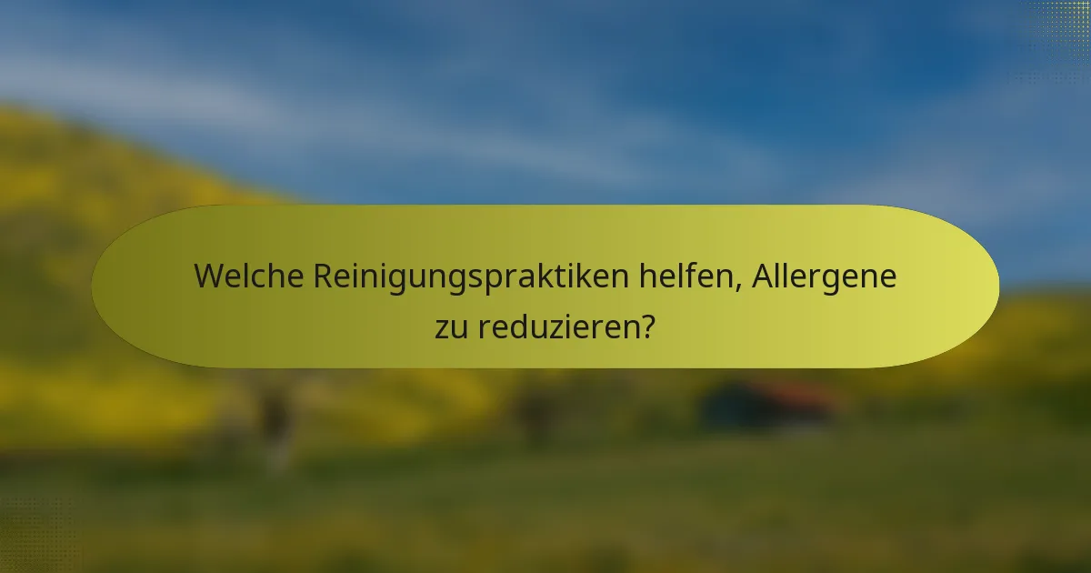 Welche Reinigungspraktiken helfen, Allergene zu reduzieren?