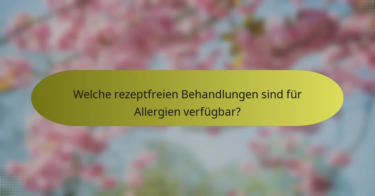 Welche rezeptfreien Behandlungen sind für Allergien verfügbar?