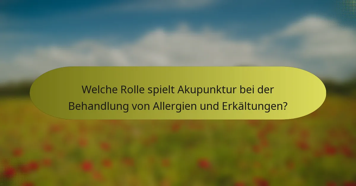 Welche Rolle spielt Akupunktur bei der Behandlung von Allergien und Erkältungen?