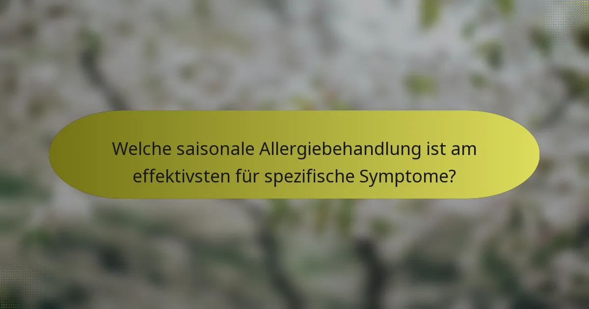 Welche saisonale Allergiebehandlung ist am effektivsten für spezifische Symptome?
