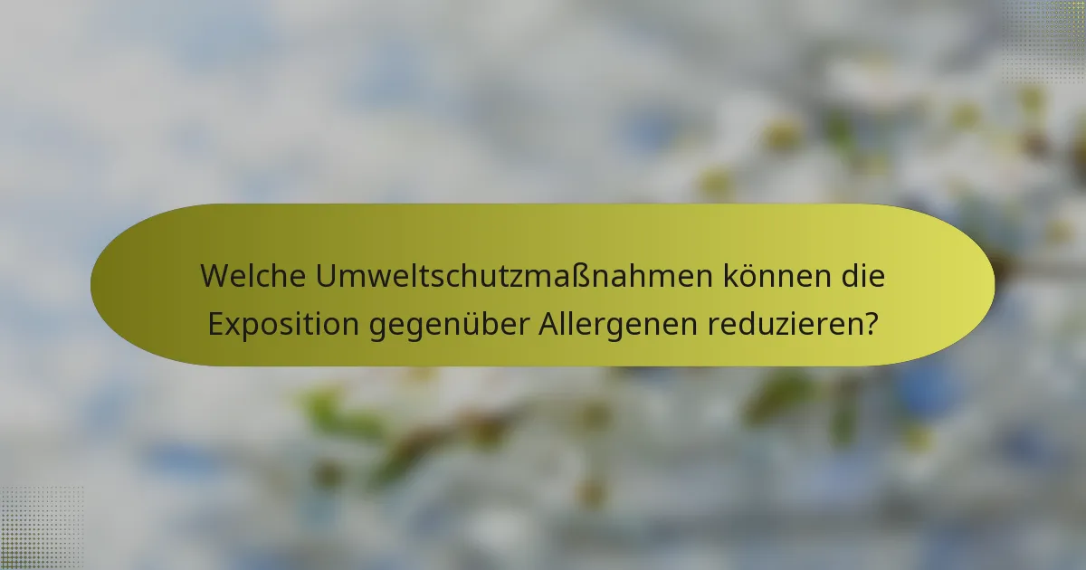 Welche Umweltschutzmaßnahmen können die Exposition gegenüber Allergenen reduzieren?
