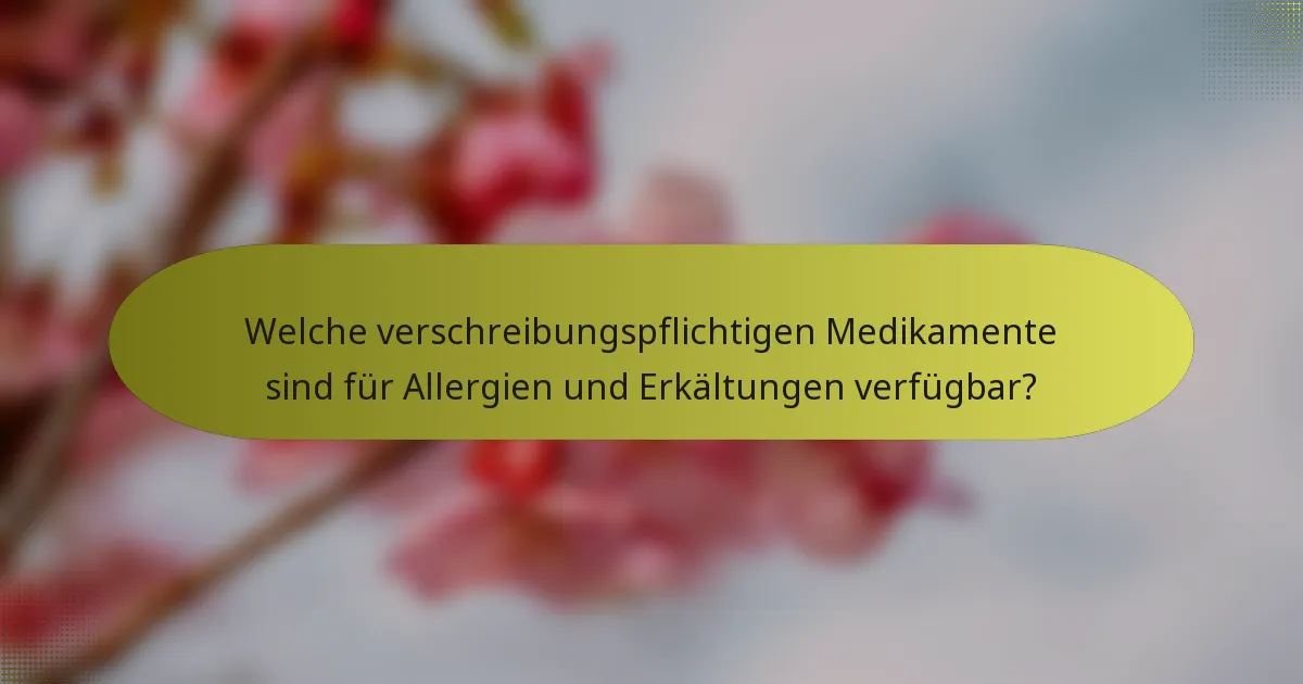 Welche verschreibungspflichtigen Medikamente sind für Allergien und Erkältungen verfügbar?