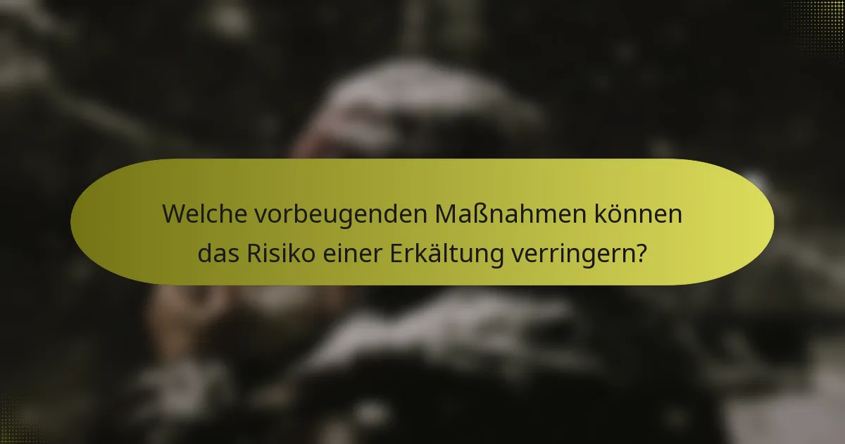 Welche vorbeugenden Maßnahmen können das Risiko einer Erkältung verringern?