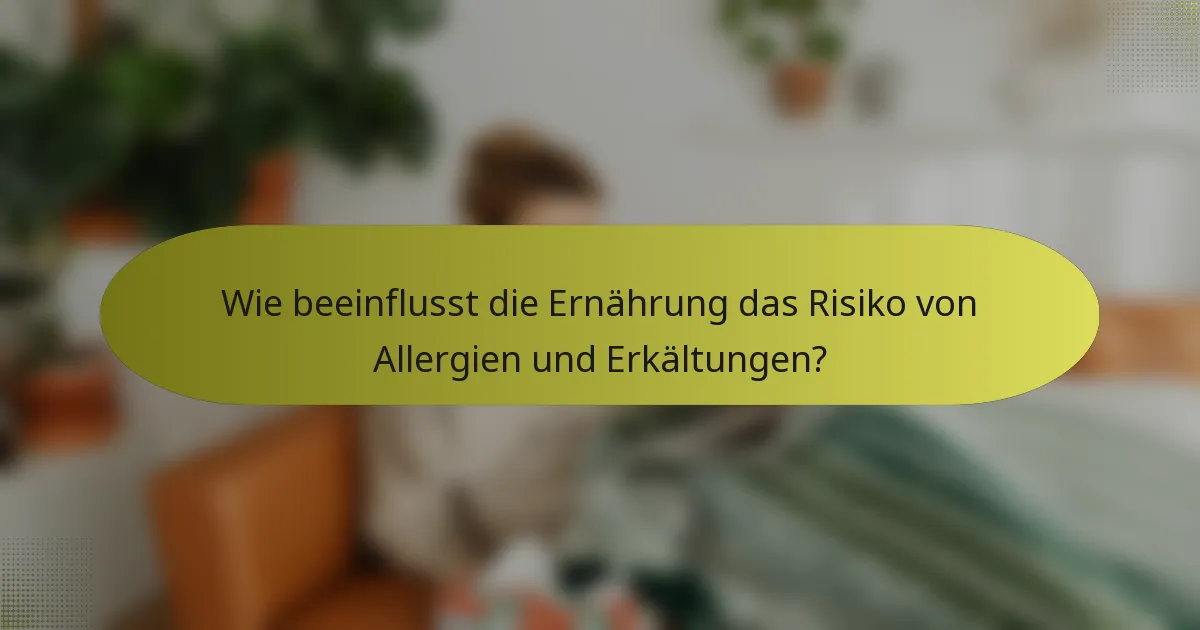 Wie beeinflusst die Ernährung das Risiko von Allergien und Erkältungen?