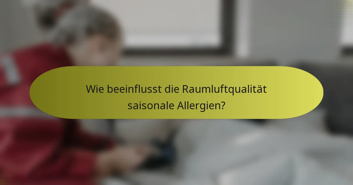 Wie beeinflusst die Raumluftqualität saisonale Allergien?