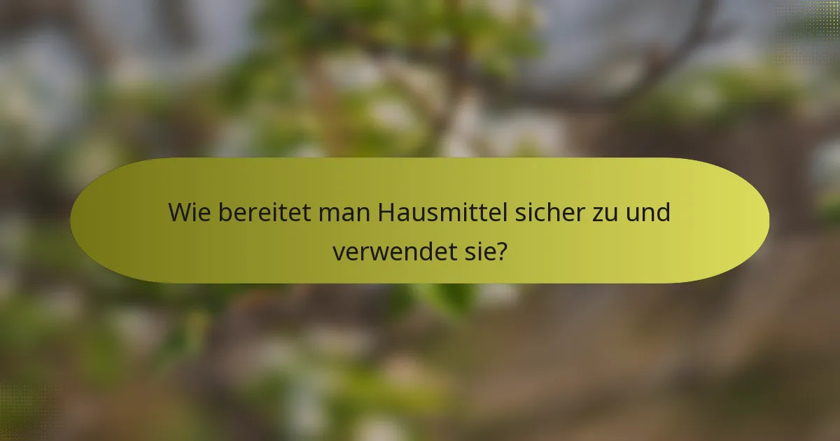 Wie bereitet man Hausmittel sicher zu und verwendet sie?