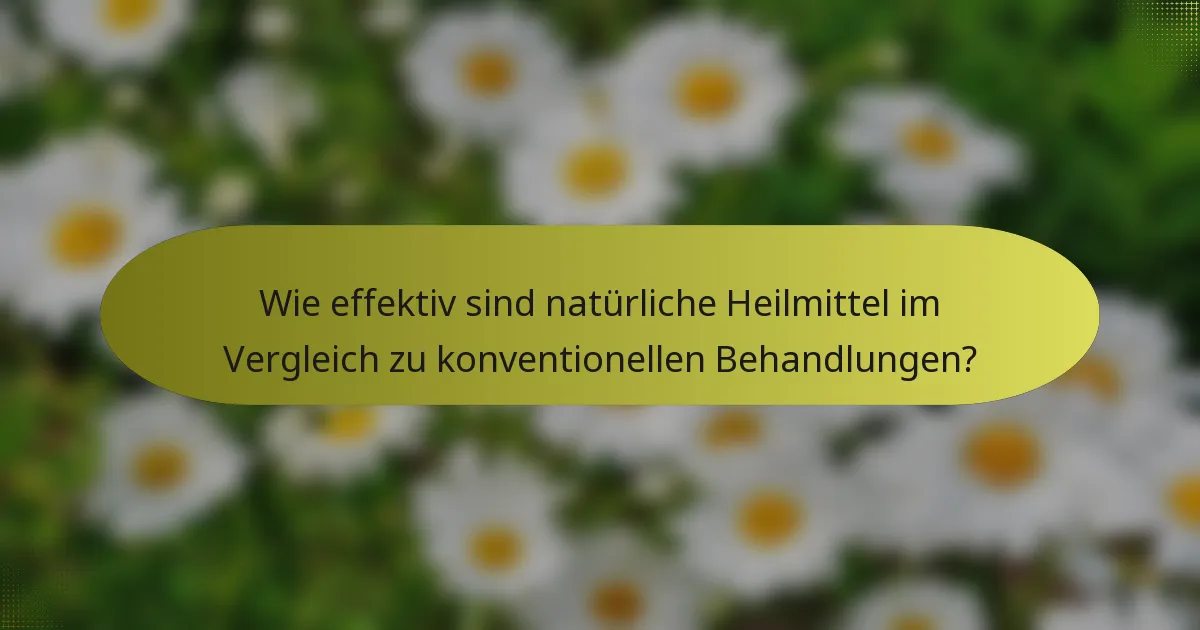 Wie effektiv sind natürliche Heilmittel im Vergleich zu konventionellen Behandlungen?