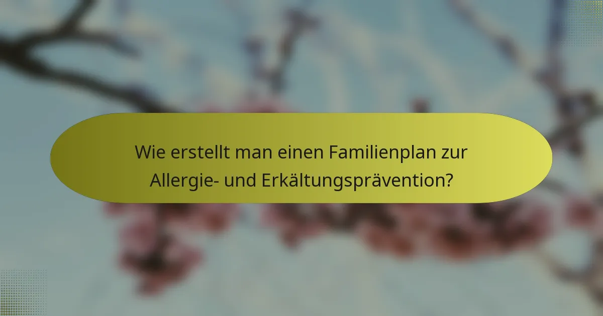 Wie erstellt man einen Familienplan zur Allergie- und Erkältungsprävention?