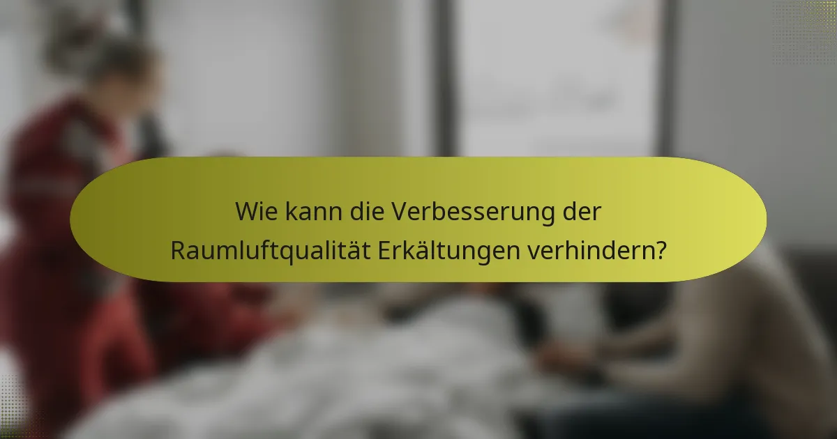 Wie kann die Verbesserung der Raumluftqualität Erkältungen verhindern?