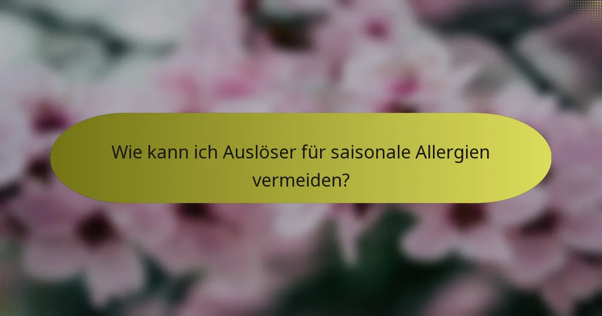 Wie kann ich Auslöser für saisonale Allergien vermeiden?