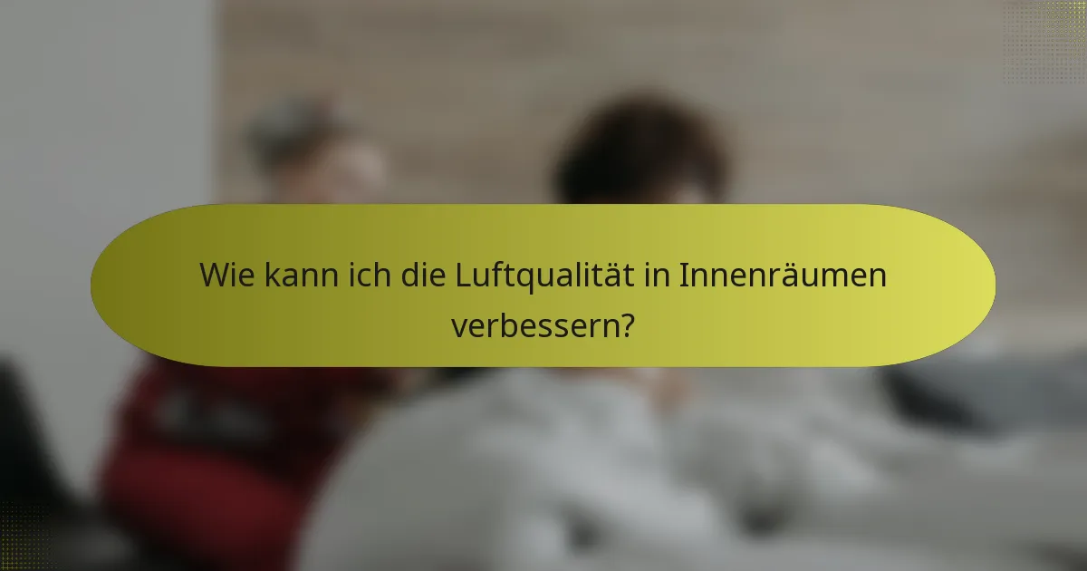 Wie kann ich die Luftqualität in Innenräumen verbessern?