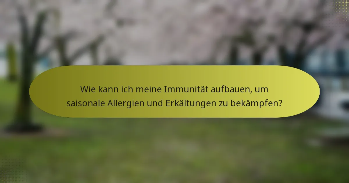 Wie kann ich meine Immunität aufbauen, um saisonale Allergien und Erkältungen zu bekämpfen?