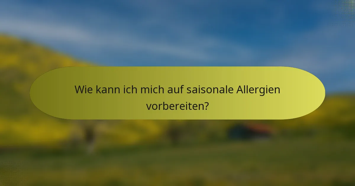Wie kann ich mich auf saisonale Allergien vorbereiten?