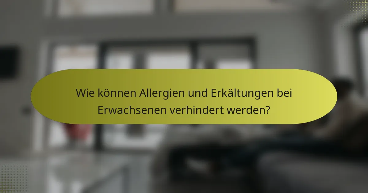Wie können Allergien und Erkältungen bei Erwachsenen verhindert werden?