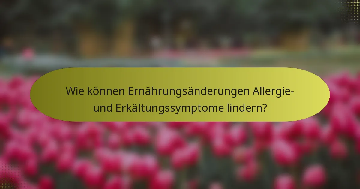 Wie können Ernährungsänderungen Allergie- und Erkältungssymptome lindern?