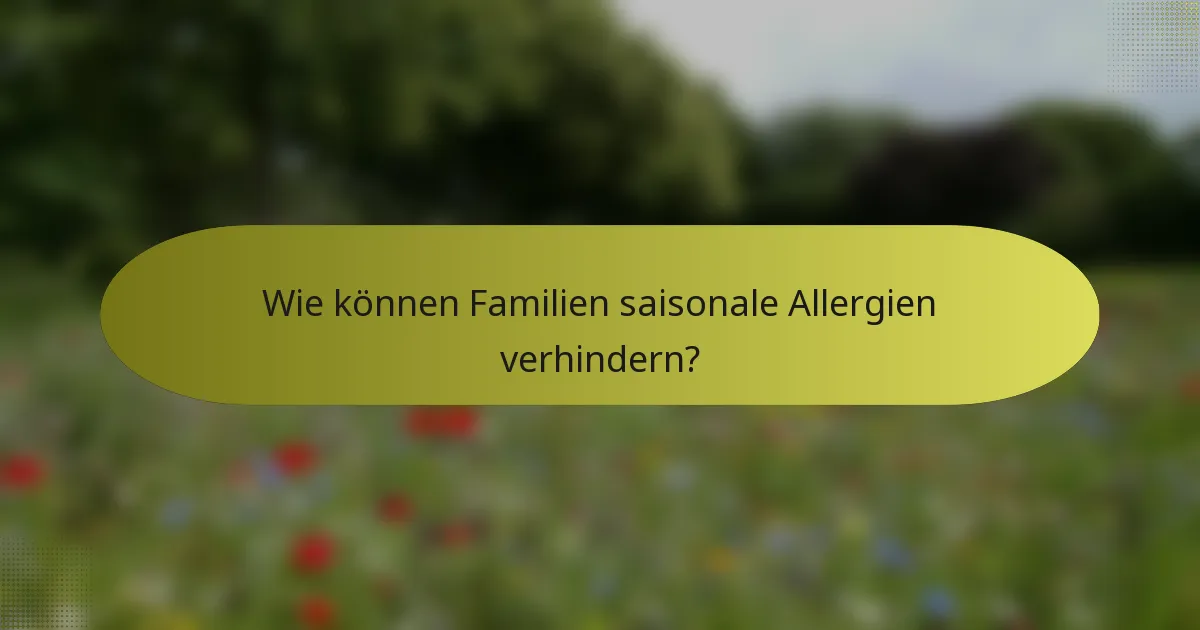 Wie können Familien saisonale Allergien verhindern?