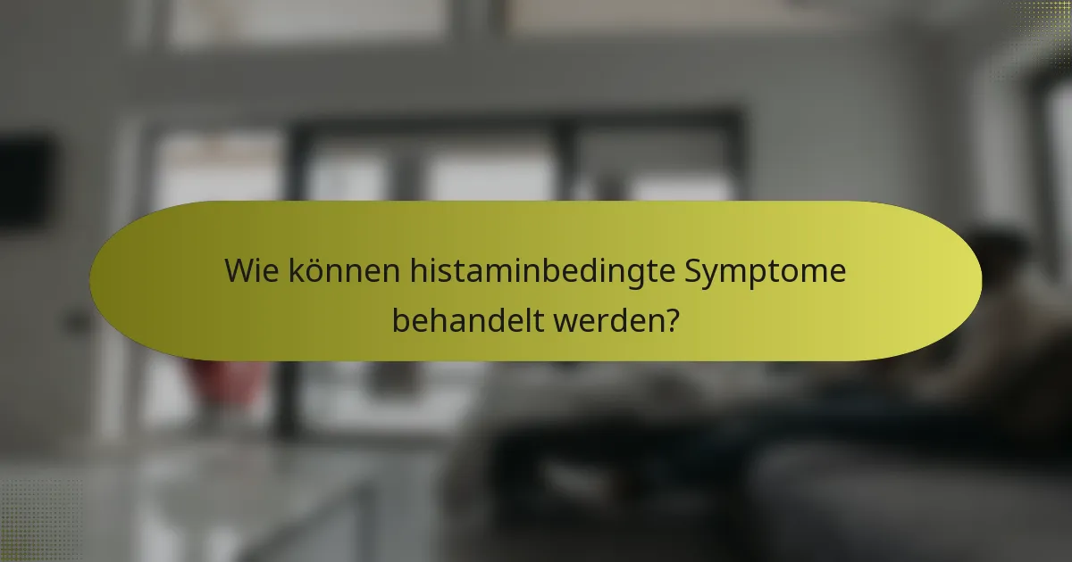 Wie können histaminbedingte Symptome behandelt werden?