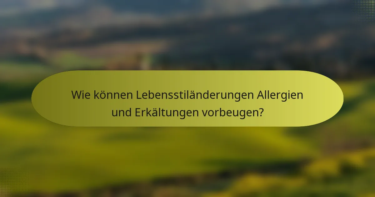 Wie können Lebensstiländerungen Allergien und Erkältungen vorbeugen?