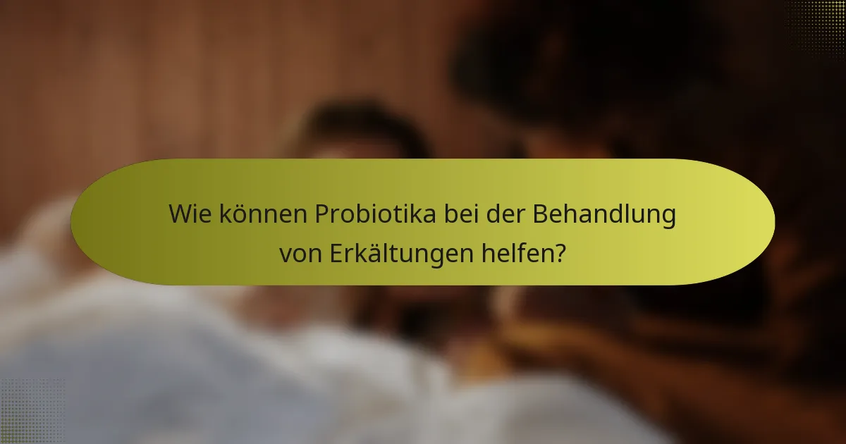 Wie können Probiotika bei der Behandlung von Erkältungen helfen?