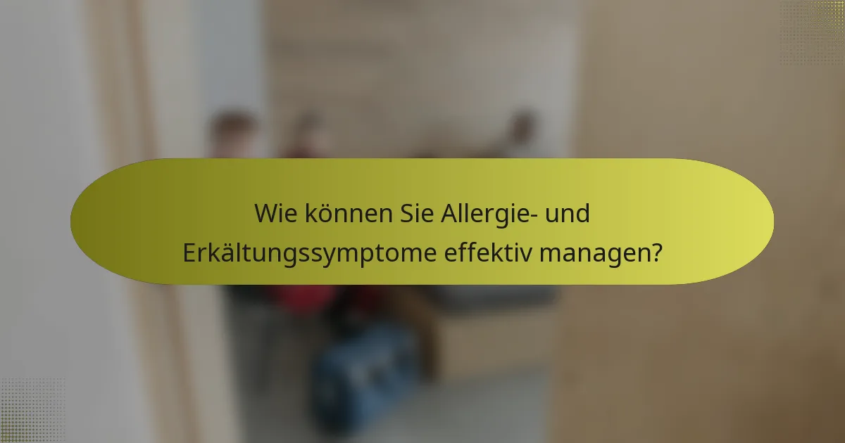 Wie können Sie Allergie- und Erkältungssymptome effektiv managen?