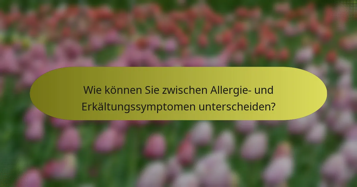 Wie können Sie zwischen Allergie- und Erkältungssymptomen unterscheiden?