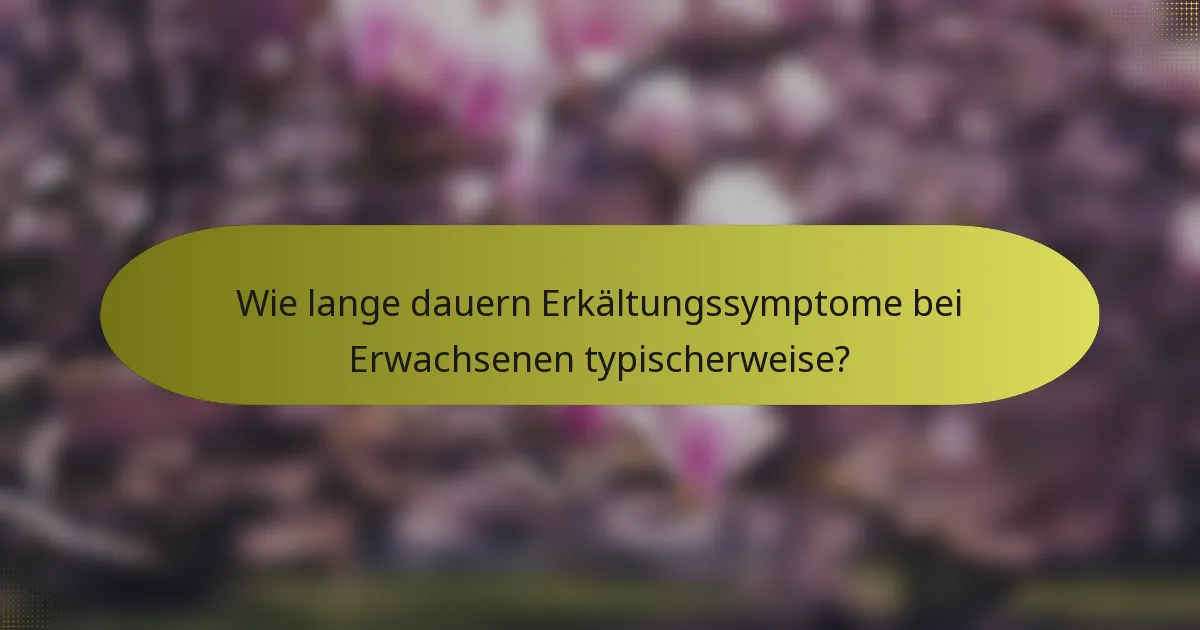 Wie lange dauern Erkältungssymptome bei Erwachsenen typischerweise?